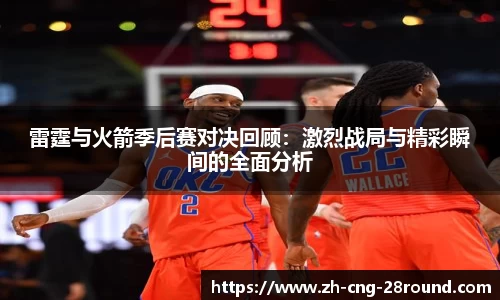 雷霆与火箭季后赛对决回顾：激烈战局与精彩瞬间的全面分析